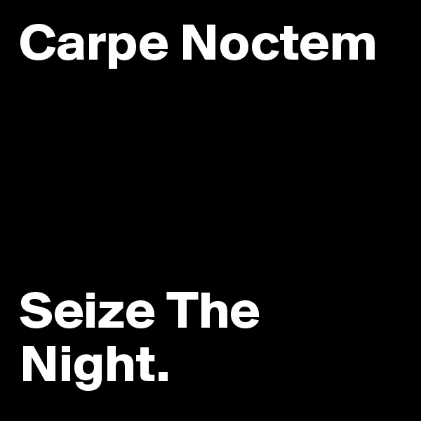 Carpe Noctem




Seize The Night.