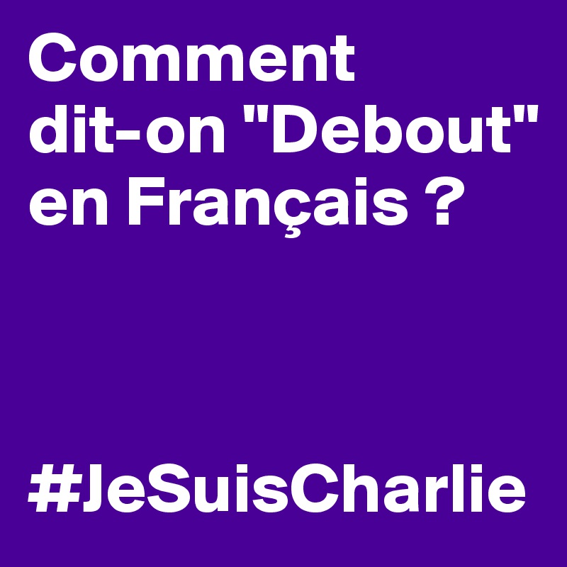 Comment 
dit-on "Debout" en Français ?



#JeSuisCharlie