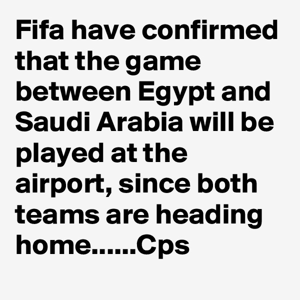 Fifa have confirmed that the game between Egypt and Saudi Arabia will be played at the airport, since both teams are heading home......Cps