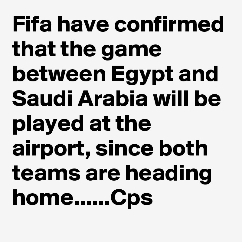 Fifa have confirmed that the game between Egypt and Saudi Arabia will be played at the airport, since both teams are heading home......Cps