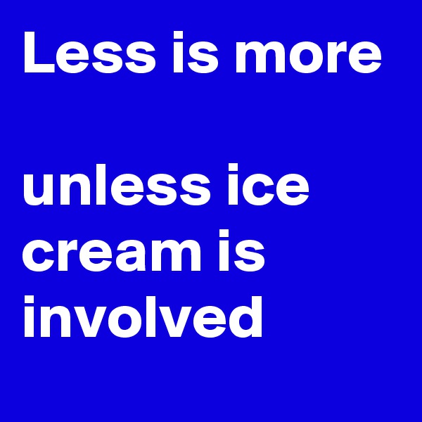 Less is more

unless ice cream is involved