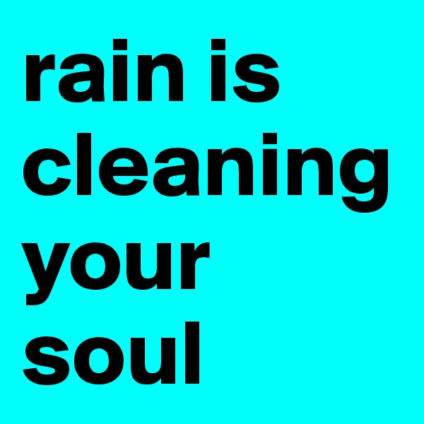 rain is cleaning your soul