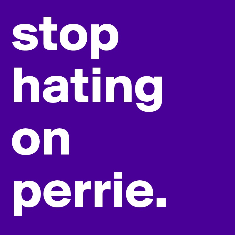 stop hating on perrie. 