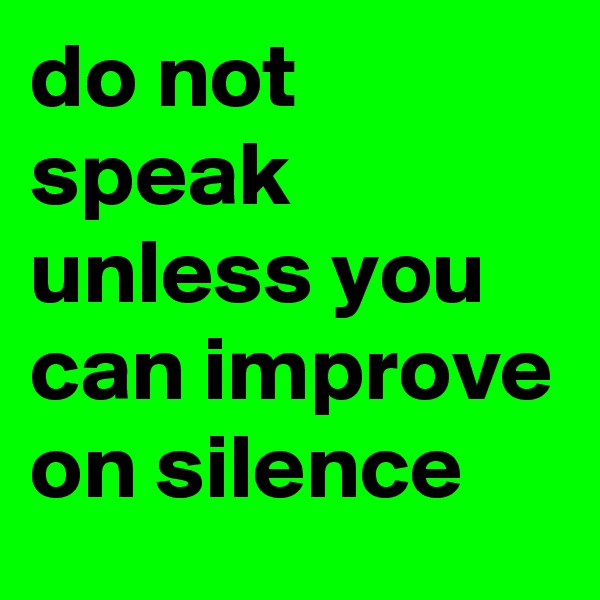 do not speak unless you can improve on silence