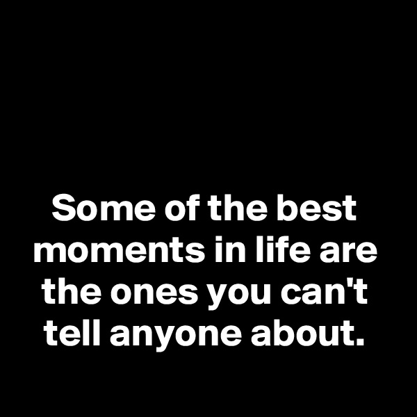 



Some of the best moments in life are the ones you can't tell anyone about.
