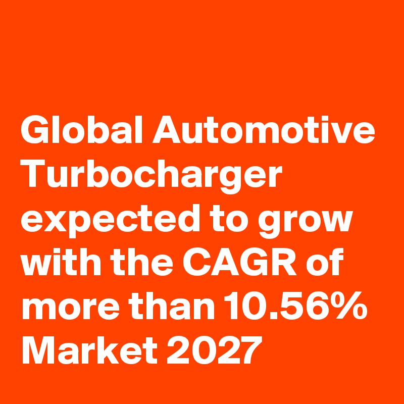 

Global Automotive Turbocharger expected to grow with the CAGR of more than 10.56% Market 2027