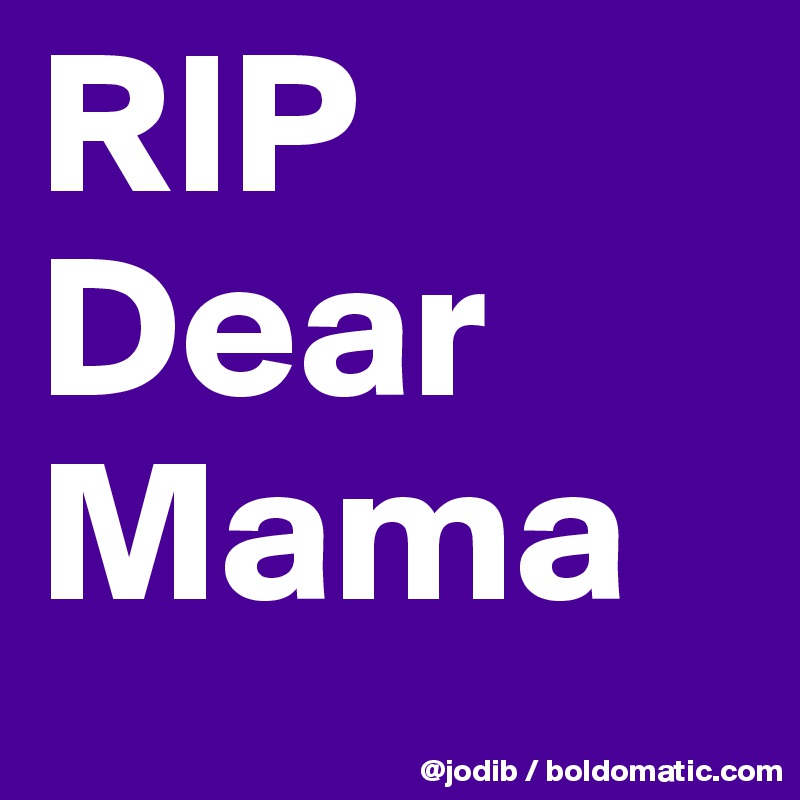 RIP Dear Mama