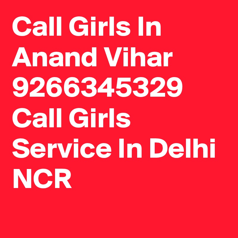 Call Girls In Anand Vihar 9266345329 Call Girls Service In Delhi NCR
