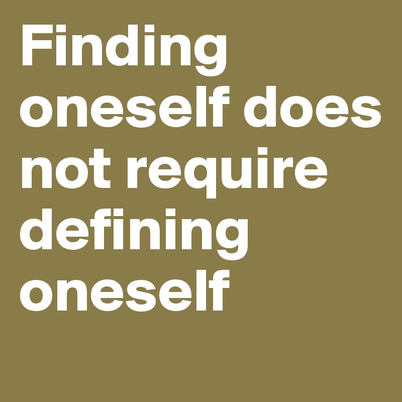 Finding oneself does not require defining oneself