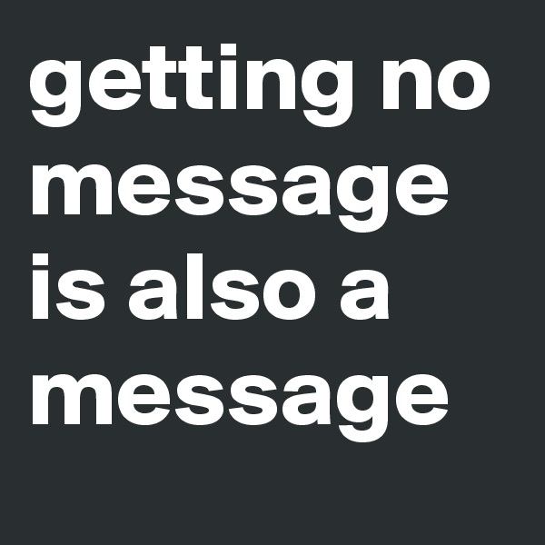 getting no message is also a message