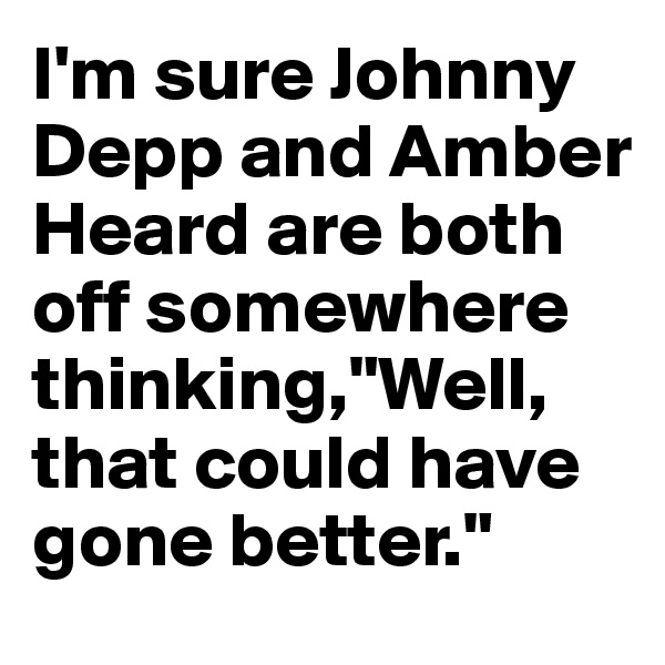 I'm sure Johnny Depp and Amber Heard are both off somewhere thinking,"Well, that could have gone better."