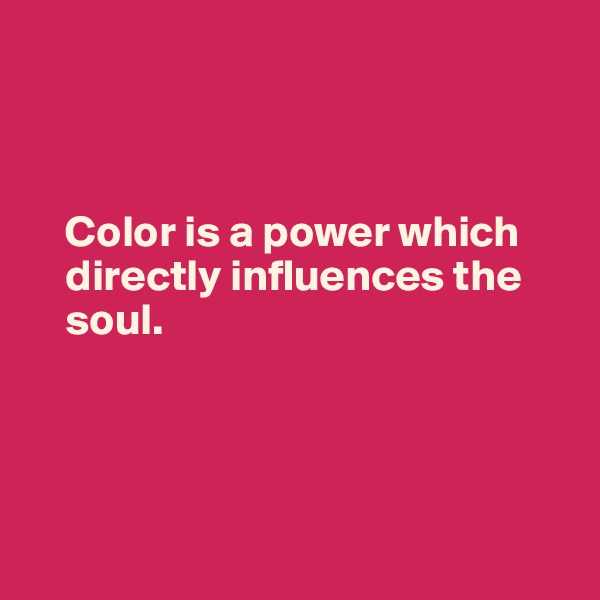 



    Color is a power which     
    directly influences the 
    soul.




