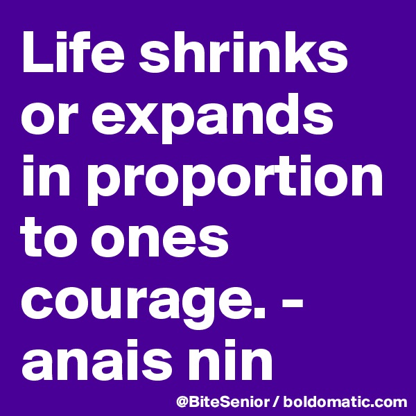 Life shrinks or expands in proportion to ones courage. - anais nin 
