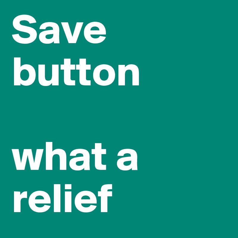 Save button

what a relief
