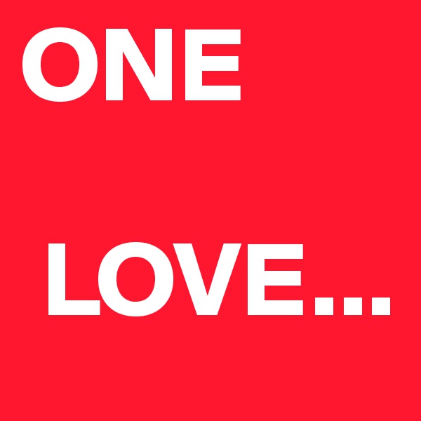 ONE 
 
 LOVE...
