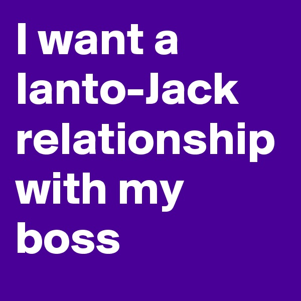 I want a Ianto-Jack relationship with my boss