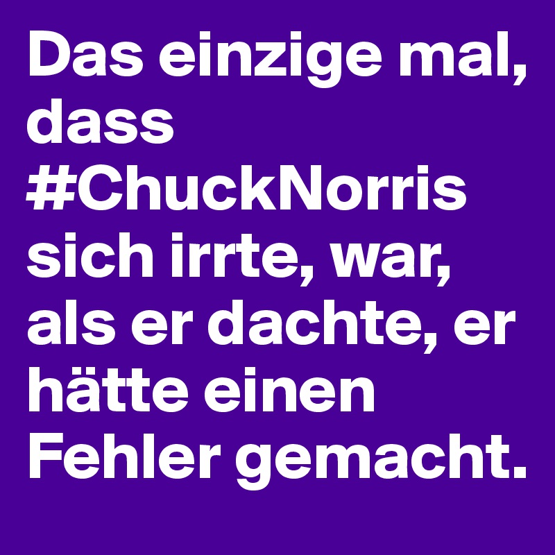 Das einzige mal, dass #ChuckNorris sich irrte, war, als er dachte, er hätte einen Fehler gemacht.
