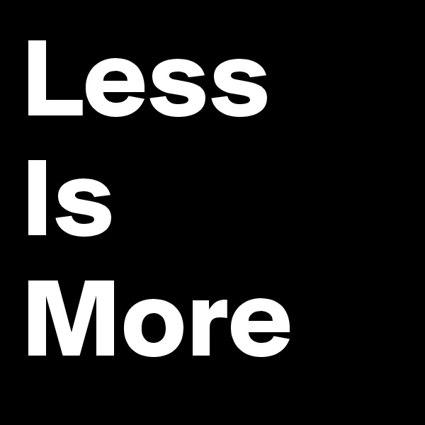 Less
Is 
More