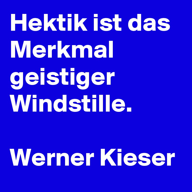 Hektik ist das Merkmal geistiger Windstille.

Werner Kieser