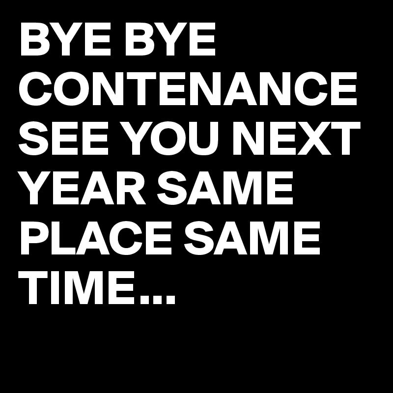 BYE BYE CONTENANCE SEE YOU NEXT YEAR SAME PLACE SAME TIME...
