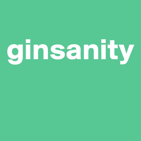 
ginsanity

