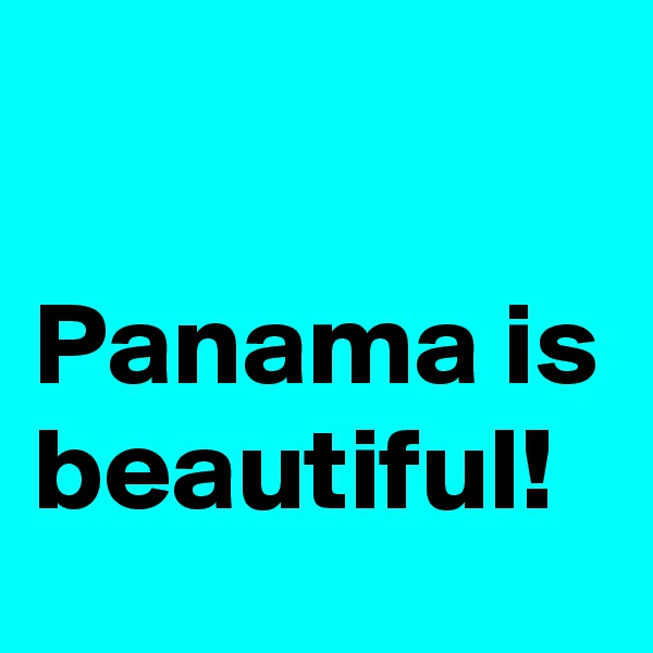 

Panama is beautiful!