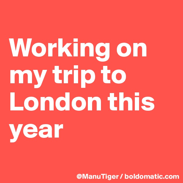 
Working on my trip to London this year
