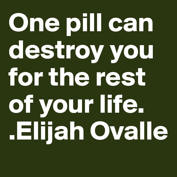 One pill can destroy you for the rest of your life. 
.Elijah Ovalle