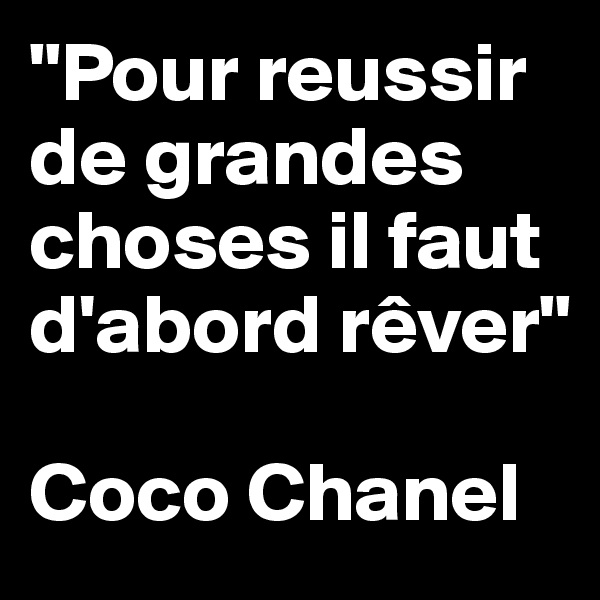 "Pour reussir de grandes choses il faut d'abord rêver"

Coco Chanel