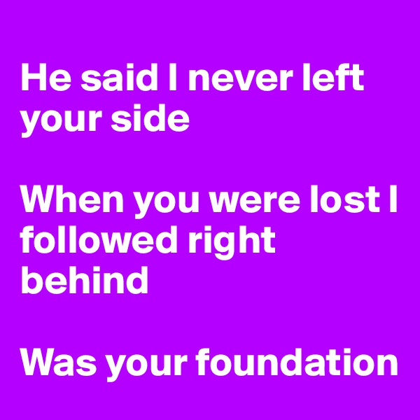 
He said I never left your side

When you were lost I followed right behind 

Was your foundation 