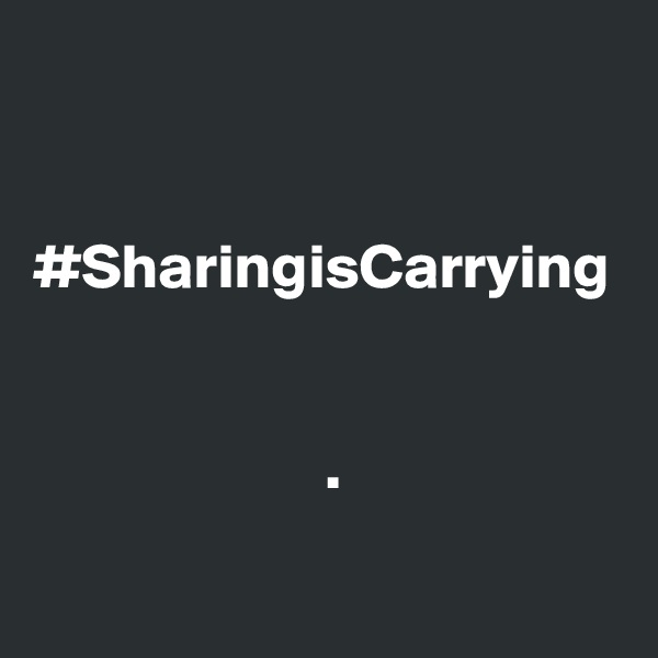 


#SharingisCarrying


                       .