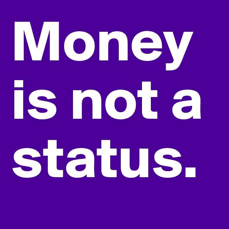 Money is not a status. 