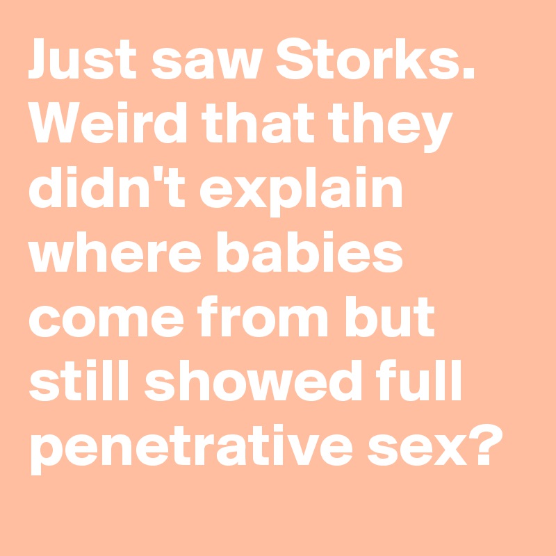 Just saw Storks. Weird that they didn't explain where babies come from but still showed full penetrative sex?