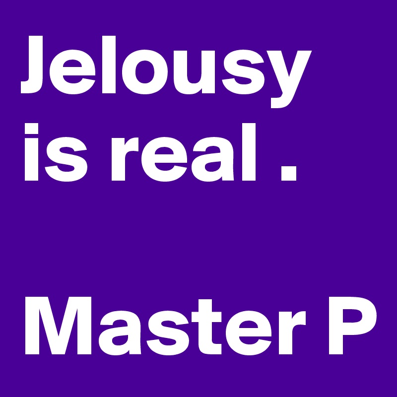 Jelousy is real .

Master P