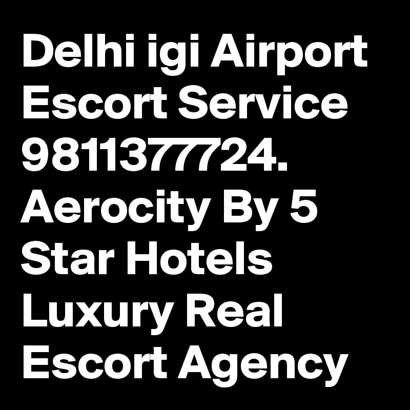 Delhi igi Airport  Escort Service 9811377724. 
Aerocity By 5 Star Hotels Luxury Real Escort Agency