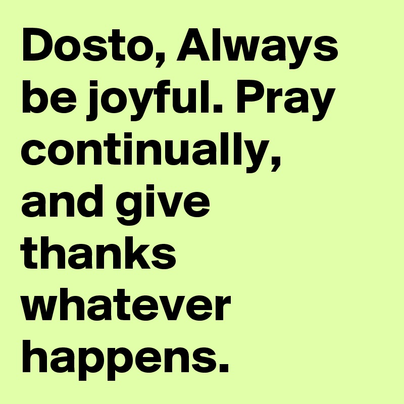 Dosto, Always be joyful. Pray continually, and give thanks whatever happens.