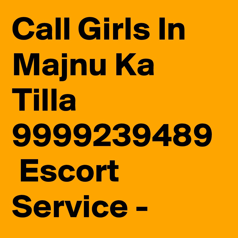 Call Girls In Majnu Ka Tilla 9999239489  Escort Service -