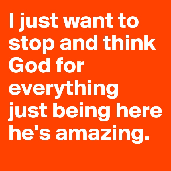I just want to stop and think God for everything just being here he's amazing.