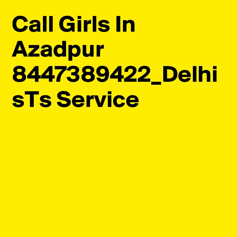 Call Girls In Azadpur 8447389422_Delhi sTs Service