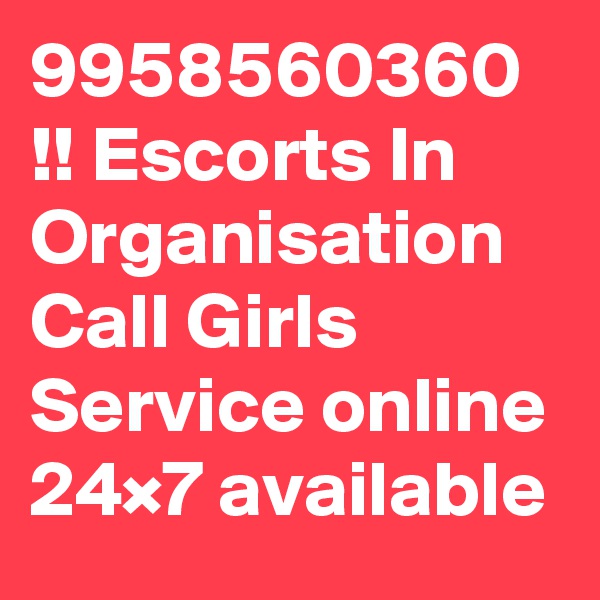 9958560360 !! Escorts In Organisation Call Girls Service online 24×7 available