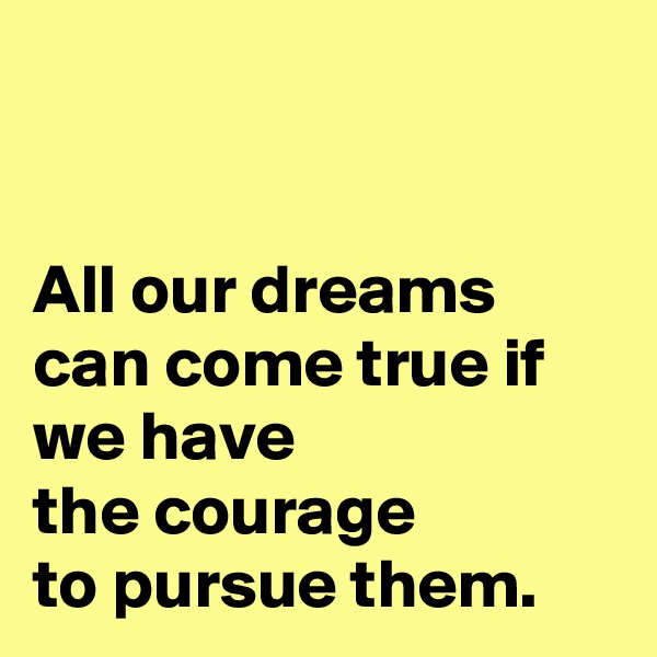


All our dreams can come true if we have 
the courage 
to pursue them.