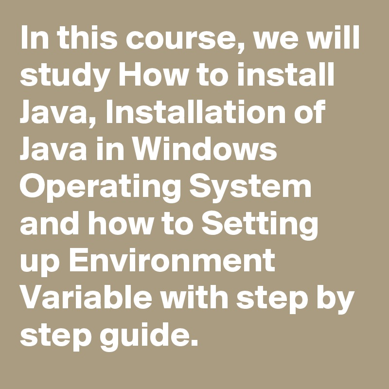In this course, we will study How to install Java, Installation of Java in Windows Operating System and how to Setting up Environment Variable with step by step guide.