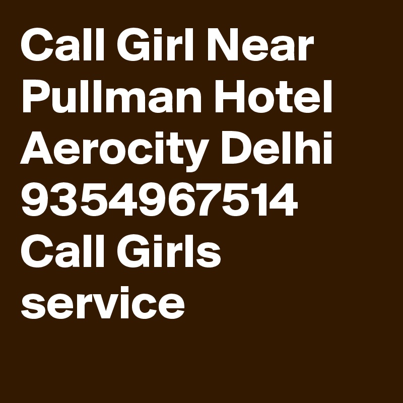 Call Girl Near Pullman Hotel Aerocity Delhi 9354967514 Call Girls service
