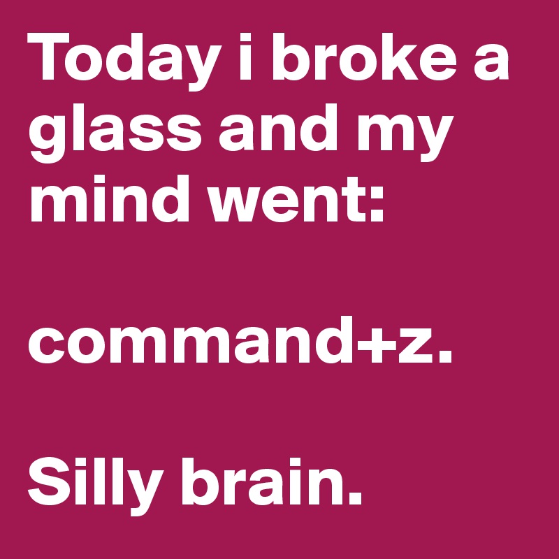 Today i broke a glass and my mind went:

command+z.

Silly brain. 