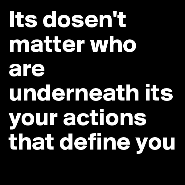 Its dosen't matter who are underneath its your actions that define you