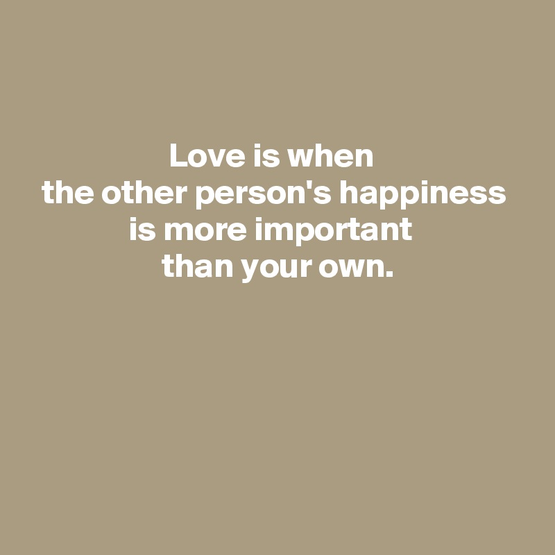


Love is when 
 the other person's happiness 
is more important 
 than your own.





