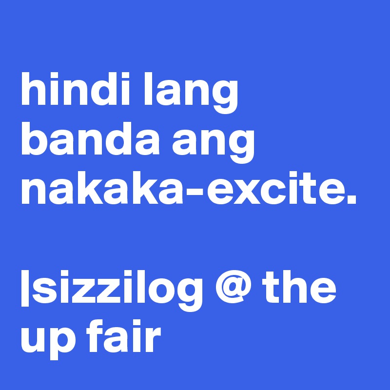 
hindi lang banda ang nakaka-excite.

|sizzilog @ the up fair