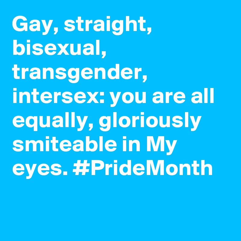 Gay, straight, bisexual, transgender, intersex: you are all equally, gloriously smiteable in My eyes. #PrideMonth