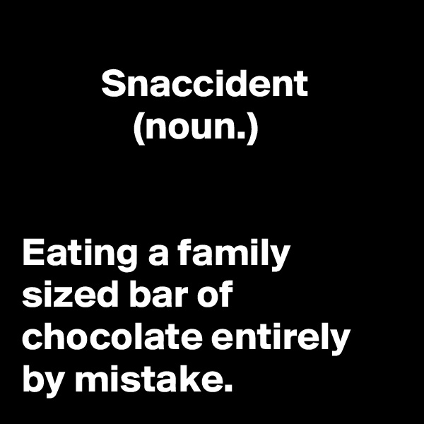 
          Snaccident
              (noun.)


Eating a family sized bar of chocolate entirely by mistake.