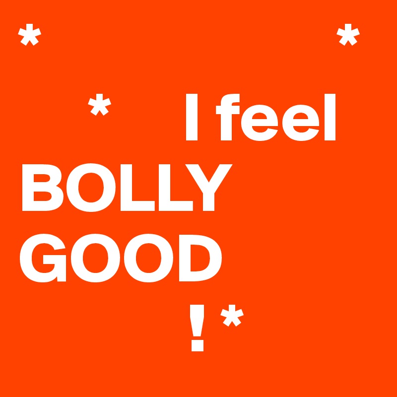 *                     *
     *     I feel
BOLLY GOOD     
            ! *